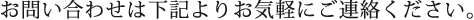 お問い合わせは下記よりお気軽にご連絡ください。